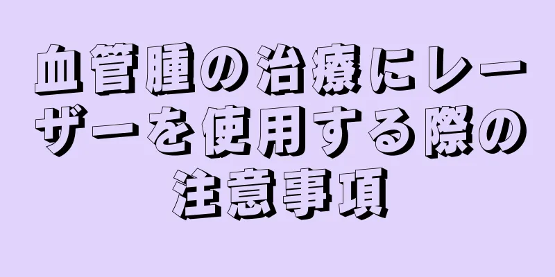 血管腫の治療にレーザーを使用する際の注意事項