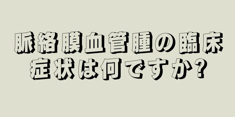 脈絡膜血管腫の臨床症状は何ですか?