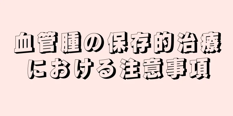 血管腫の保存的治療における注意事項
