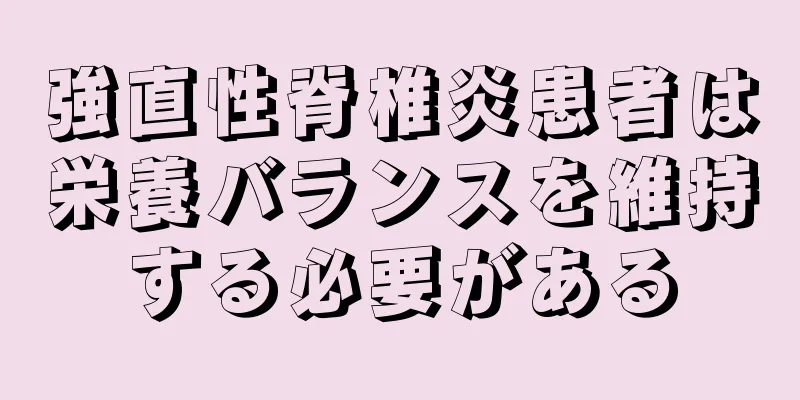 強直性脊椎炎患者は栄養バランスを維持する必要がある
