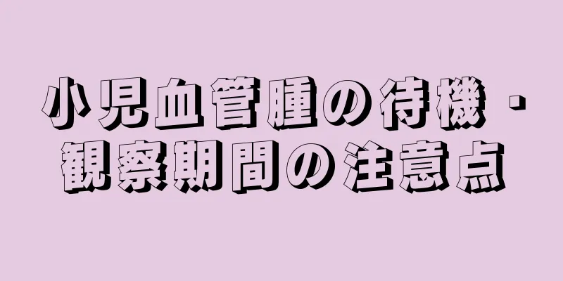 小児血管腫の待機・観察期間の注意点