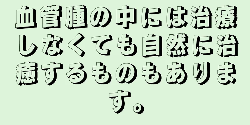 血管腫の中には治療しなくても自然に治癒するものもあります。