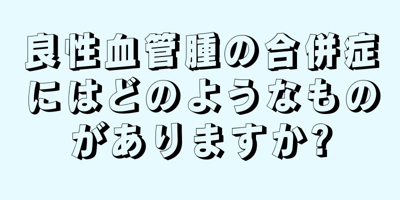良性血管腫の合併症にはどのようなものがありますか?