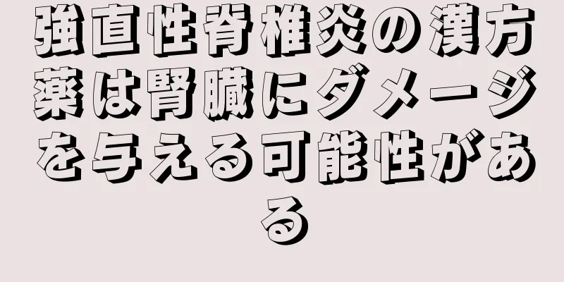 強直性脊椎炎の漢方薬は腎臓にダメージを与える可能性がある