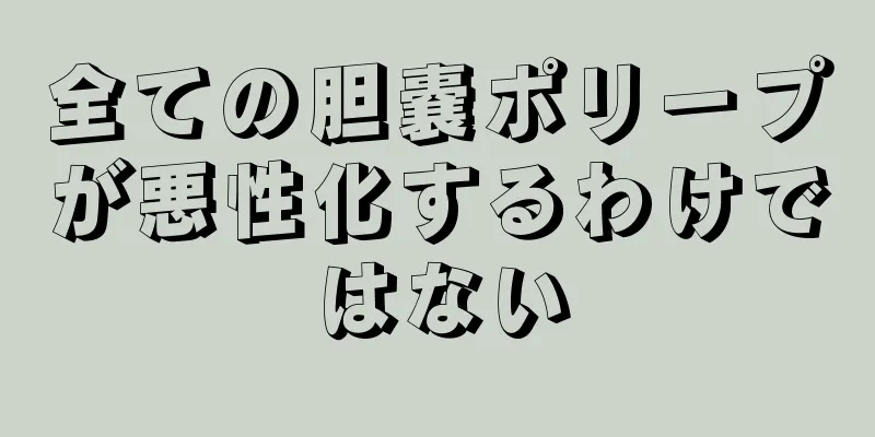 全ての胆嚢ポリープが悪性化するわけではない