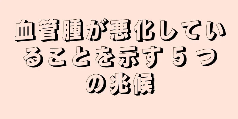 血管腫が悪化していることを示す 5 つの兆候