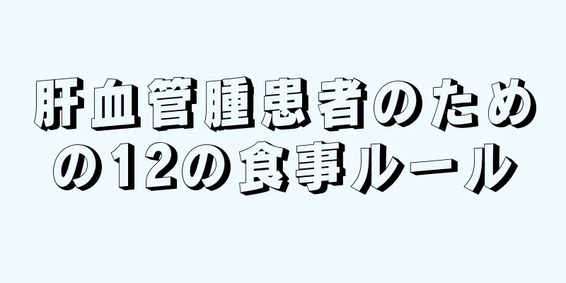 肝血管腫患者のための12の食事ルール
