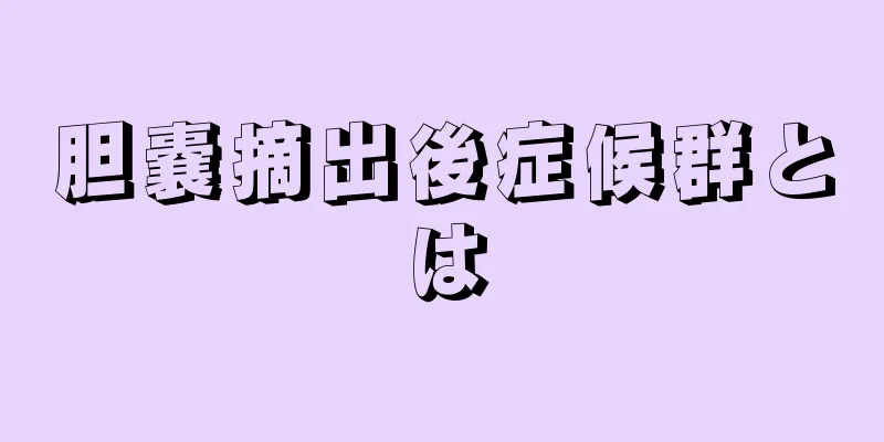 胆嚢摘出後症候群とは