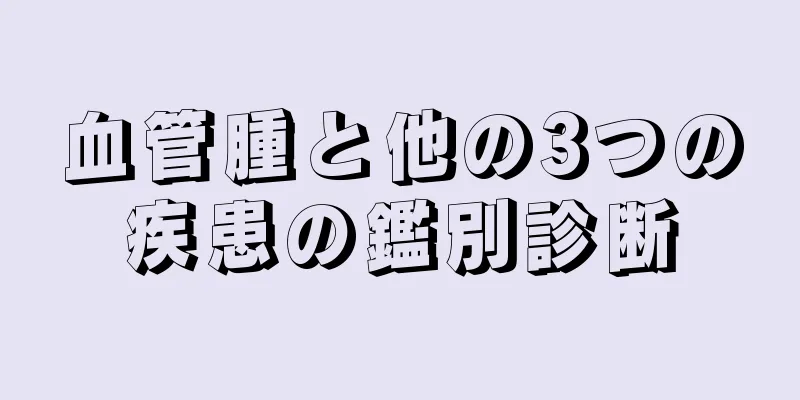 血管腫と他の3つの疾患の鑑別診断
