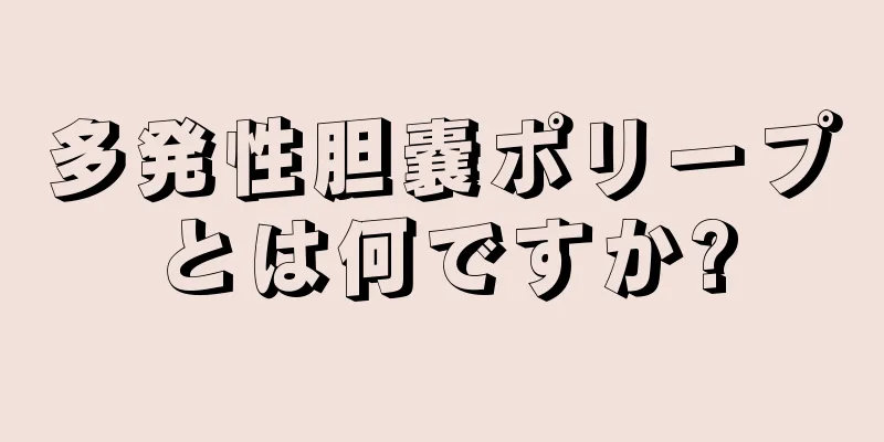 多発性胆嚢ポリープとは何ですか?