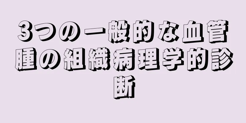 3つの一般的な血管腫の組織病理学的診断