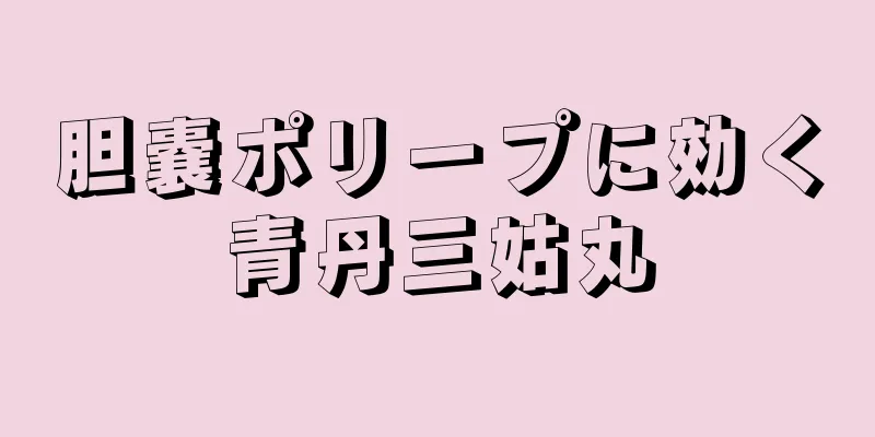 胆嚢ポリープに効く青丹三姑丸