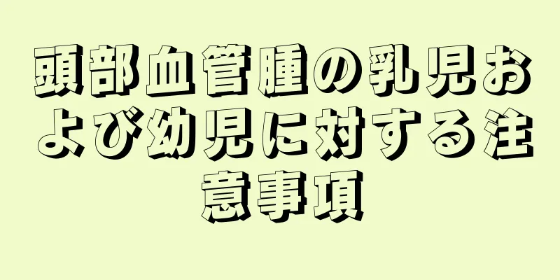 頭部血管腫の乳児および幼児に対する注意事項