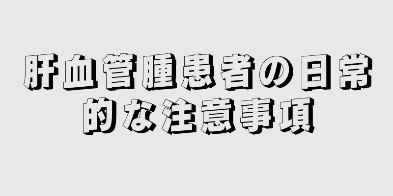 肝血管腫患者の日常的な注意事項