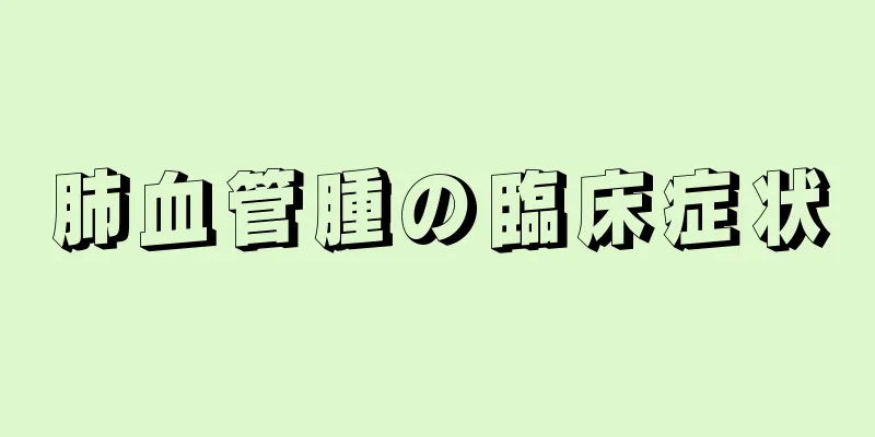 肺血管腫の臨床症状