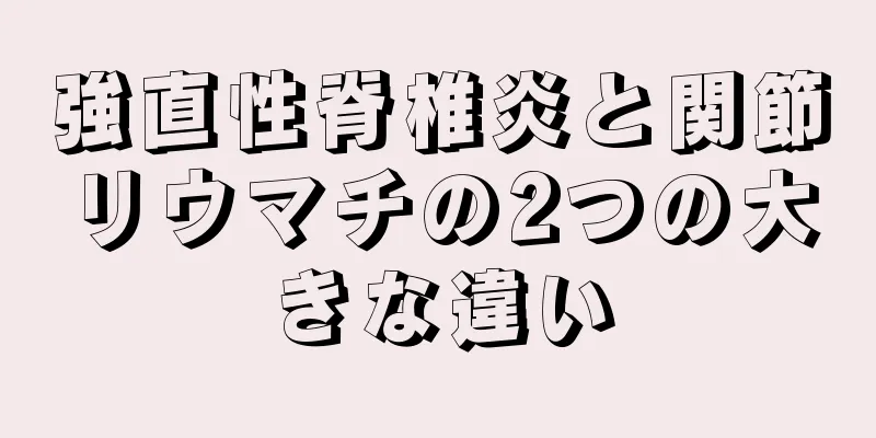 強直性脊椎炎と関節リウマチの2つの大きな違い