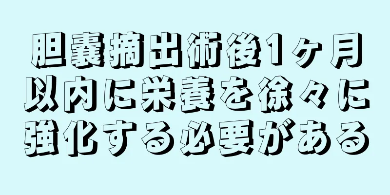 胆嚢摘出術後1ヶ月以内に栄養を徐々に強化する必要がある