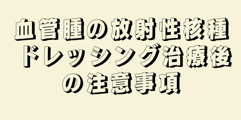 血管腫の放射性核種ドレッシング治療後の注意事項