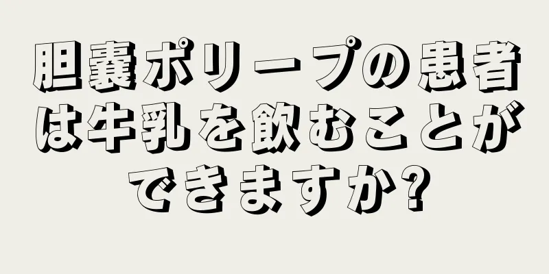 胆嚢ポリープの患者は牛乳を飲むことができますか?