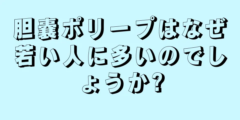 胆嚢ポリープはなぜ若い人に多いのでしょうか?
