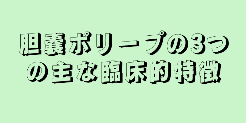 胆嚢ポリープの3つの主な臨床的特徴