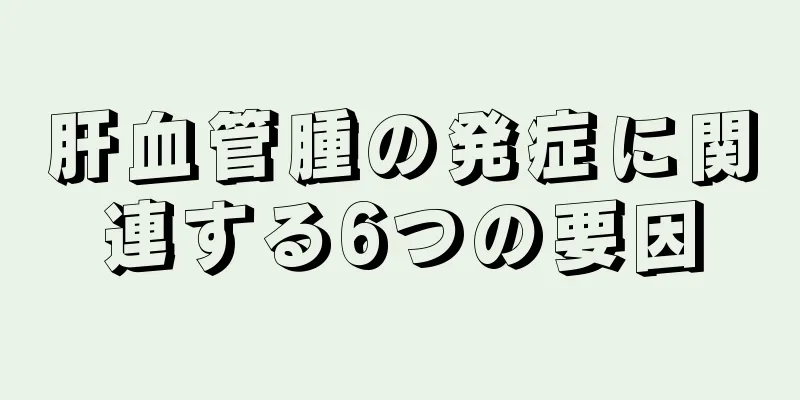 肝血管腫の発症に関連する6つの要因