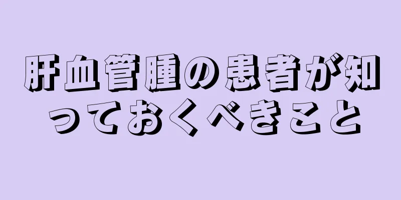 肝血管腫の患者が知っておくべきこと