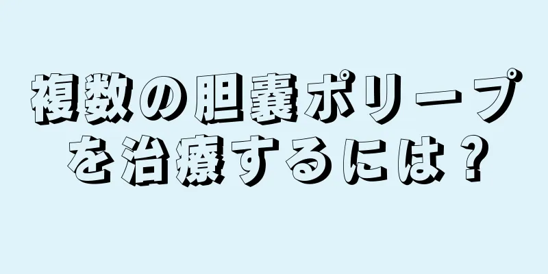複数の胆嚢ポリープを治療するには？