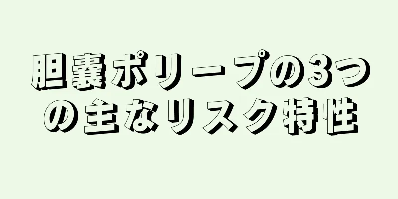 胆嚢ポリープの3つの主なリスク特性