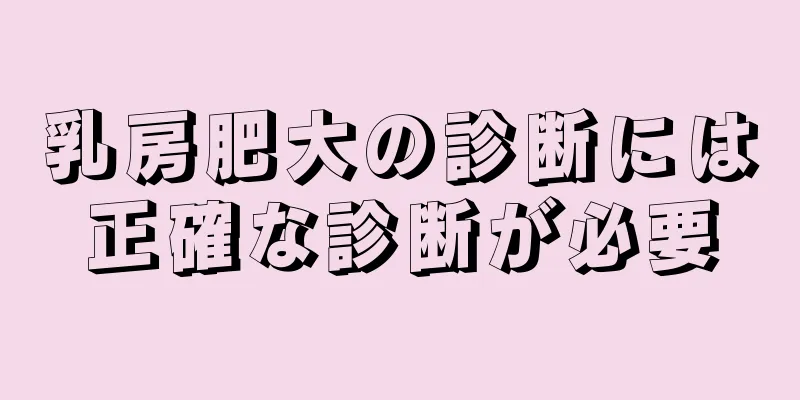 乳房肥大の診断には正確な診断が必要