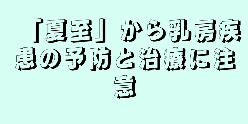 「夏至」から乳房疾患の予防と治療に注意