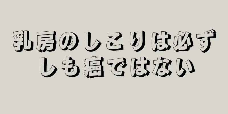乳房のしこりは必ずしも癌ではない