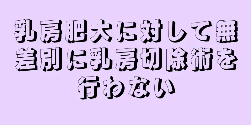 乳房肥大に対して無差別に乳房切除術を行わない