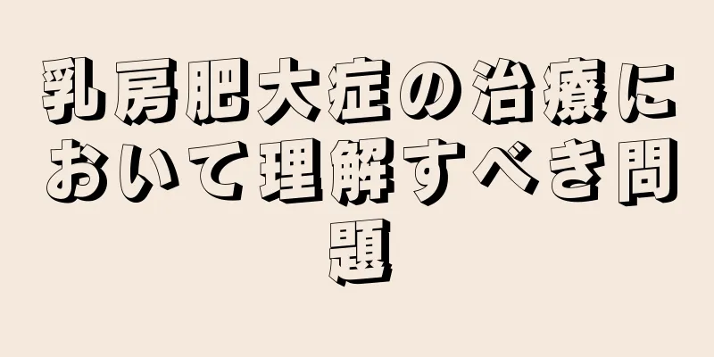 乳房肥大症の治療において理解すべき問題