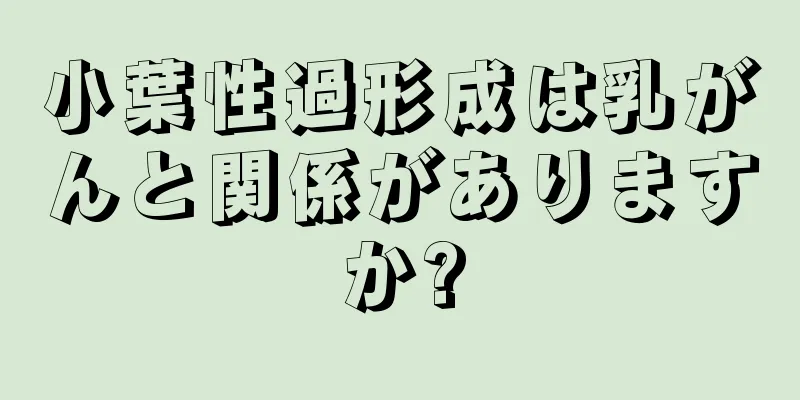 小葉性過形成は乳がんと関係がありますか?