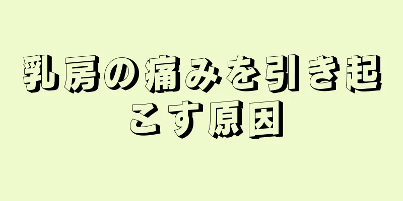 乳房の痛みを引き起こす原因