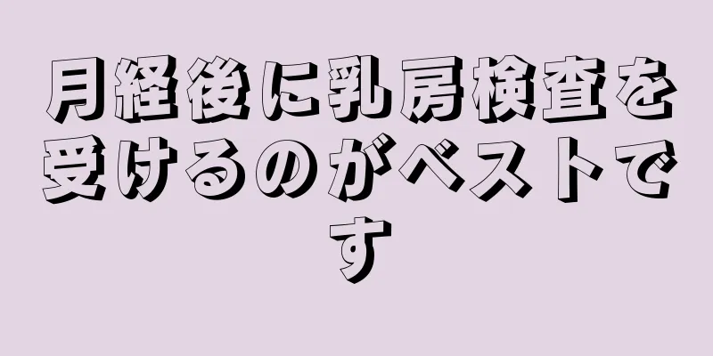 月経後に乳房検査を受けるのがベストです