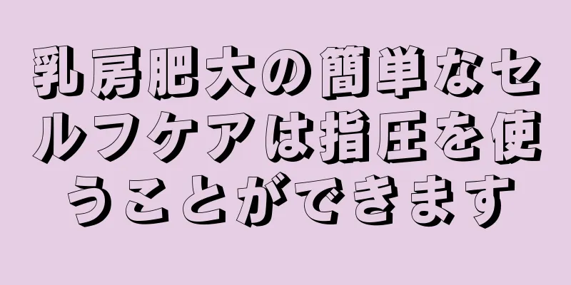 乳房肥大の簡単なセルフケアは指圧を使うことができます