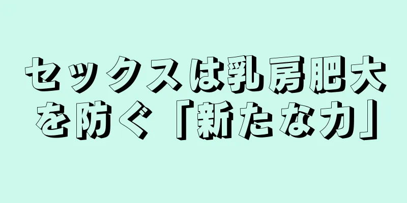 セックスは乳房肥大を防ぐ「新たな力」