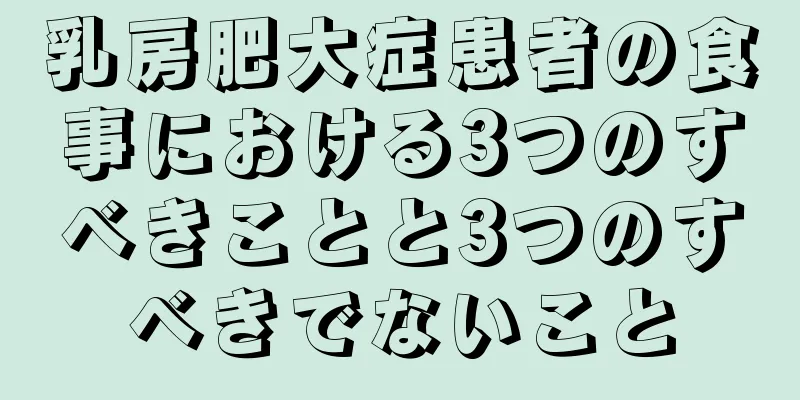 乳房肥大症患者の食事における3つのすべきことと3つのすべきでないこと