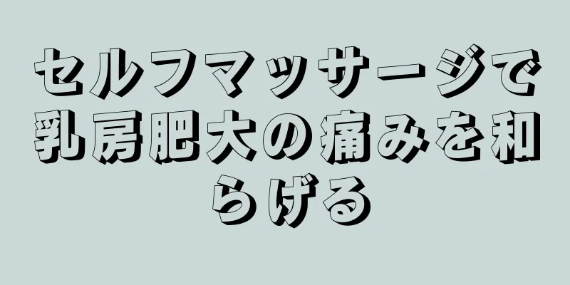 セルフマッサージで乳房肥大の痛みを和らげる