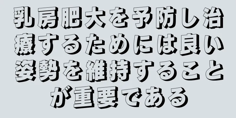 乳房肥大を予防し治療するためには良い姿勢を維持することが重要である