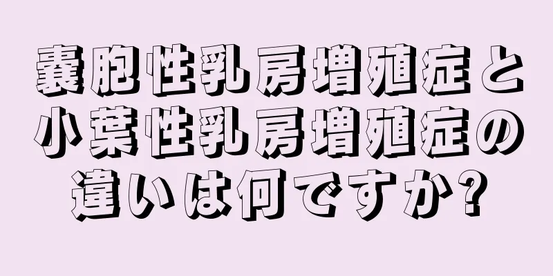 嚢胞性乳房増殖症と小葉性乳房増殖症の違いは何ですか?