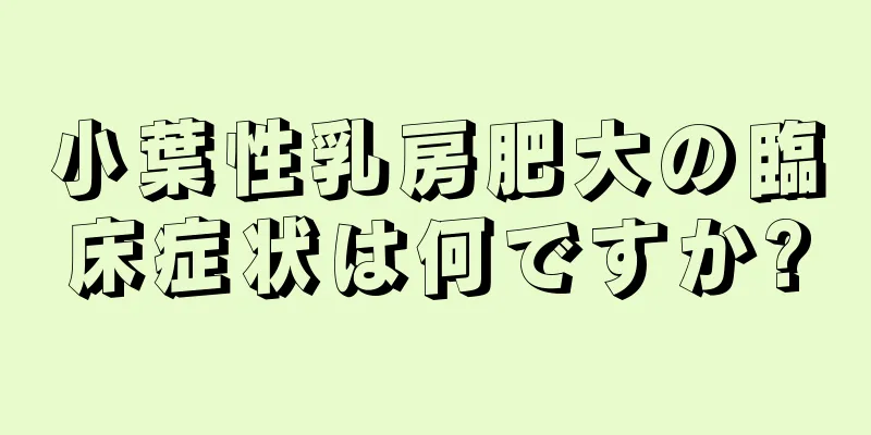 小葉性乳房肥大の臨床症状は何ですか?