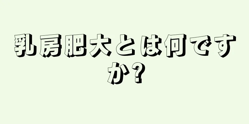 乳房肥大とは何ですか?