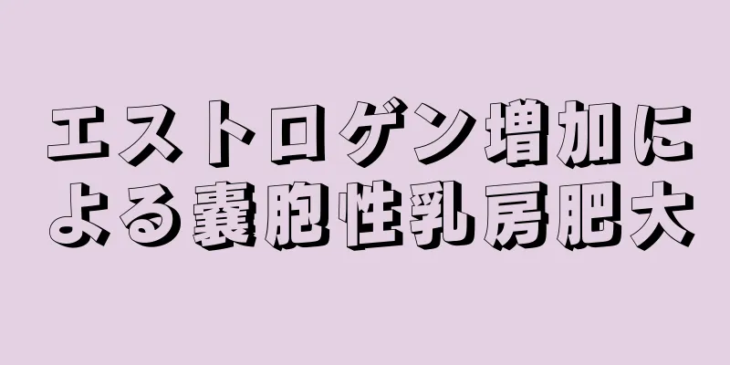 エストロゲン増加による嚢胞性乳房肥大