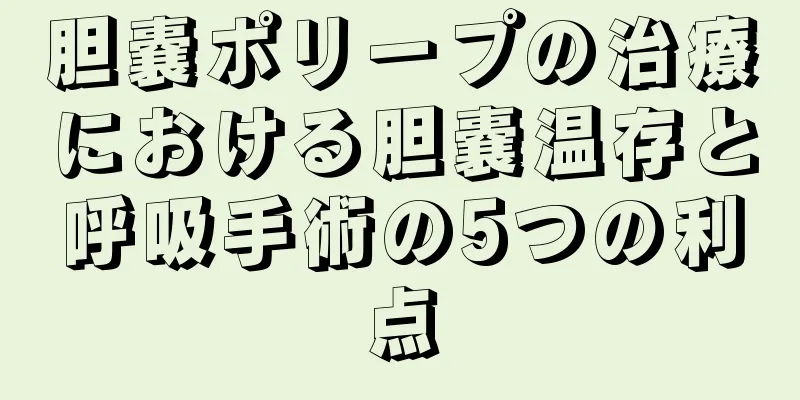 胆嚢ポリープの治療における胆嚢温存と呼吸手術の5つの利点