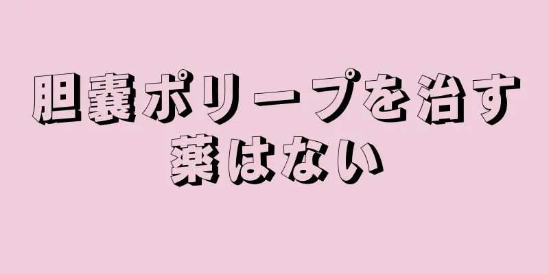 胆嚢ポリープを治す薬はない