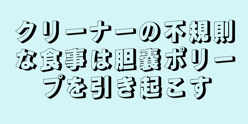 クリーナーの不規則な食事は胆嚢ポリープを引き起こす