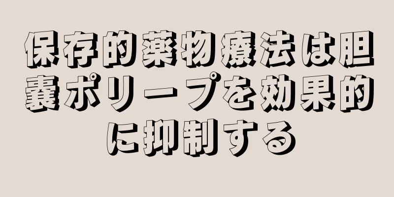 保存的薬物療法は胆嚢ポリープを効果的に抑制する